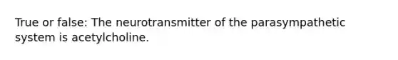 True or false: The neurotransmitter of the parasympathetic system is acetylcholine.