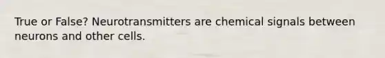 True or False? Neurotransmitters are chemical signals between neurons and other cells.