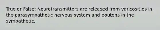 True or False: Neurotransmitters are released from varicosities in the parasympathetic nervous system and boutons in the sympathetic.
