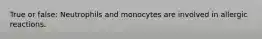 True or false: Neutrophils and monocytes are involved in allergic reactions.