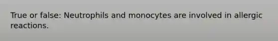 True or false: Neutrophils and monocytes are involved in allergic reactions.