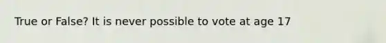 True or False? It is never possible to vote at age 17