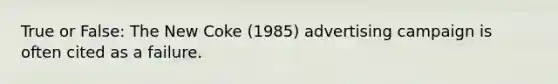 True or False: The New Coke (1985) advertising campaign is often cited as a failure.