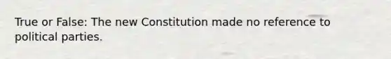 True or False: The new Constitution made no reference to political parties.