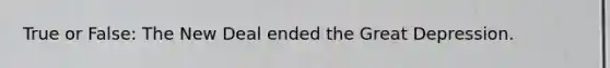 True or False: The New Deal ended the Great Depression.