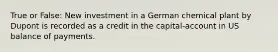 True or False: New investment in a German chemical plant by Dupont is recorded as a credit in the capital-account in US balance of payments.