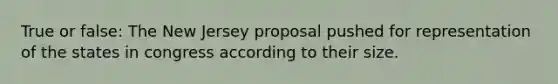 True or false: The New Jersey proposal pushed for representation of the states in congress according to their size.