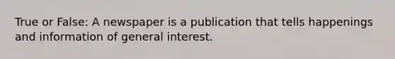 True or False: A newspaper is a publication that tells happenings and information of general interest.