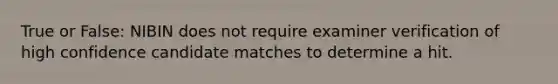 True or False: NIBIN does not require examiner verification of high confidence candidate matches to determine a hit.