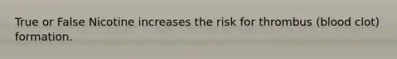 True or False Nicotine increases the risk for thrombus (blood clot) formation.