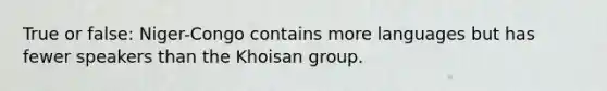 True or false: Niger-Congo contains more languages but has fewer speakers than the Khoisan group.