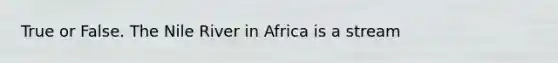 True or False. The Nile River in Africa is a stream