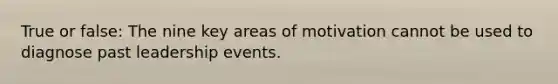 True or false: The nine key areas of motivation cannot be used to diagnose past leadership events.