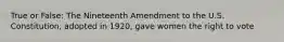 True or False: The Nineteenth Amendment to the U.S. Constitution, adopted in 1920, gave women the right to vote