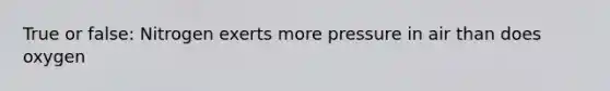 True or false: Nitrogen exerts more pressure in air than does oxygen