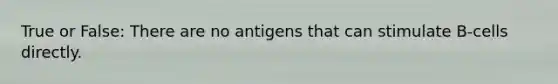 True or False: There are no antigens that can stimulate B-cells directly.