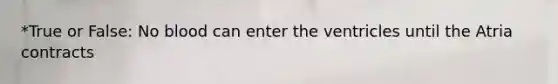 *True or False: No blood can enter the ventricles until the Atria contracts