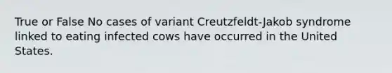 True or False No cases of variant Creutzfeldt-Jakob syndrome linked to eating infected cows have occurred in the United States.