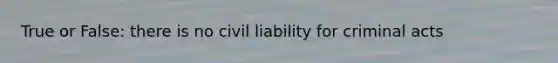 True or False: there is no civil liability for criminal acts