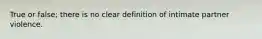 True or false; there is no clear definition of intimate partner violence.