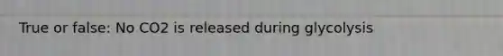 True or false: No CO2 is released during glycolysis