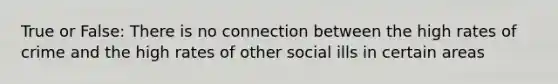 True or False: There is no connection between the high rates of crime and the high rates of other social ills in certain areas