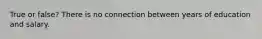 True or false? There is no connection between years of education and salary.
