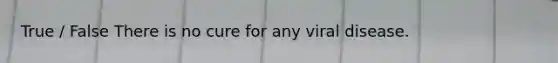 True / False There is no cure for any viral disease.