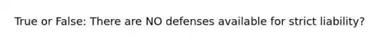 True or False: There are NO defenses available for strict liability?