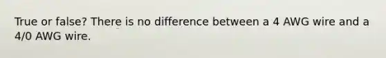 True or false? There is no difference between a 4 AWG wire and a 4/0 AWG wire.