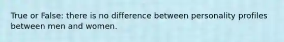 True or False: there is no difference between personality profiles between men and women.