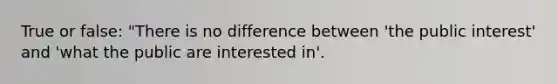 True or false: "There is no difference between 'the public interest' and 'what the public are interested in'.