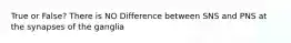 True or False? There is NO Difference between SNS and PNS at the synapses of the ganglia