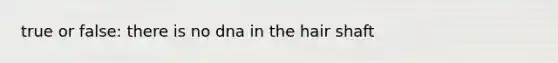 true or false: there is no dna in the hair shaft