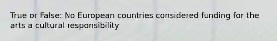 True or False: No European countries considered funding for the arts a cultural responsibility