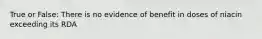 True or False: There is no evidence of benefit in doses of niacin exceeding its RDA