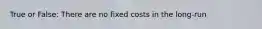 True or False: There are no fixed costs in the long-run