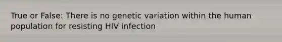 True or False: There is no genetic variation within the human population for resisting HIV infection