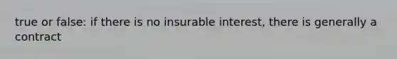 true or false: if there is no insurable interest, there is generally a contract