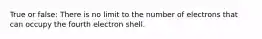 True or false: There is no limit to the number of electrons that can occupy the fourth electron shell.