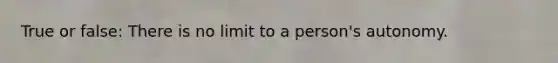 True or false: There is no limit to a person's autonomy.