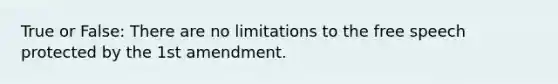 True or False: There are no limitations to the free speech protected by the 1st amendment.