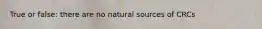True or false: there are no natural sources of CRCs