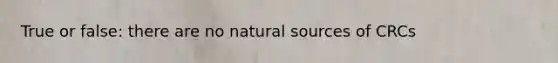 True or false: there are no natural sources of CRCs