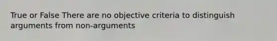 True or False There are no objective criteria to distinguish arguments from non-arguments