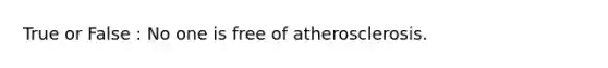 True or False : No one is free of atherosclerosis.