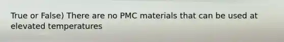 True or False) There are no PMC materials that can be used at elevated temperatures