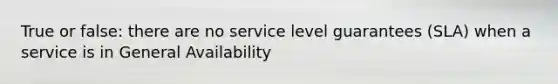 True or false: there are no service level guarantees (SLA) when a service is in General Availability