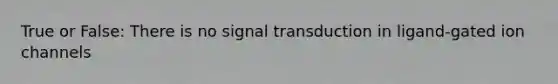 True or False: There is no signal transduction in ligand-gated ion channels