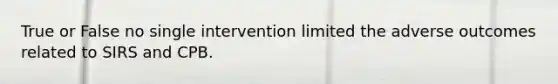 True or False no single intervention limited the adverse outcomes related to SIRS and CPB.